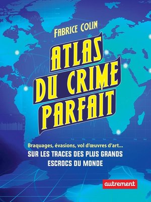cover image of Atlas du crime parfait. Sur les traces des escrocs les plus talentueux du monde !